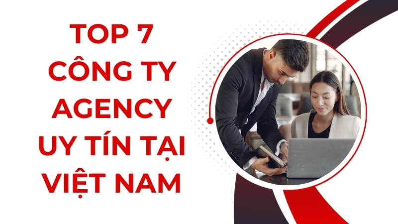 Top 7 Công Ty Agency Uy Tín Tại Việt Nam