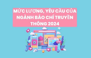 Mức Lương, Yêu Cầu Của Ngành Báo Chí Truyền Thông 2024